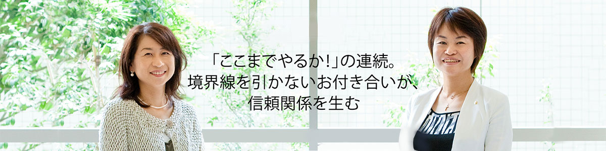 「ここまでやるか！」の連続。境界線を引かないお付き合いが、信頼関係を生む