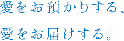 愛をお預かりする、愛をお届けする。